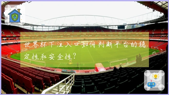 世界杯下注入口如何判断平台的稳定性和安全性?